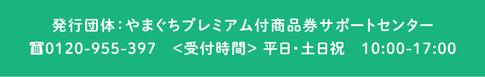 発行団体：やまぐちプレミアム付商品券サポートセンター 0120-955-397 <受付時間>平日・土日祝　10:00-17:00